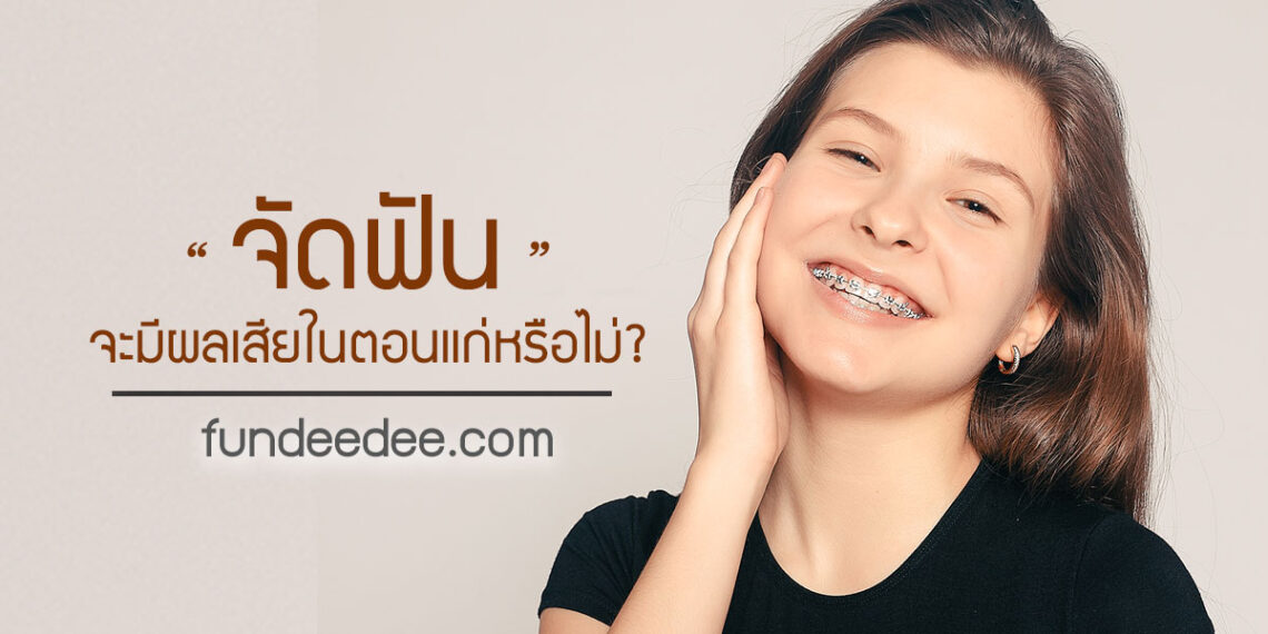 จัดฟันจะมีผลเสียในตอนแก่หรือไม่?